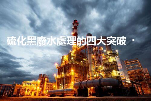 硫化黑廢水處理的四大突破，解鎖以后環(huán)保新思路！